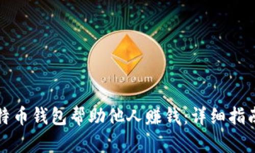 如何通过比特币钱包帮助他人赚钱：详细指南与实用技巧