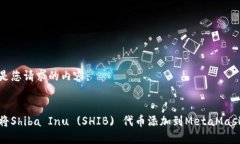 以下是您请求的内容：如何将Shiba Inu (SHIB) 代币添