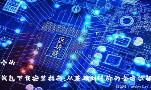 思考一个的

比特币钱包下载安装指南：从基础到进阶的全方位解决方案