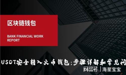 如何将USDT安全转入火币钱包：步骤详解和常见问题解析