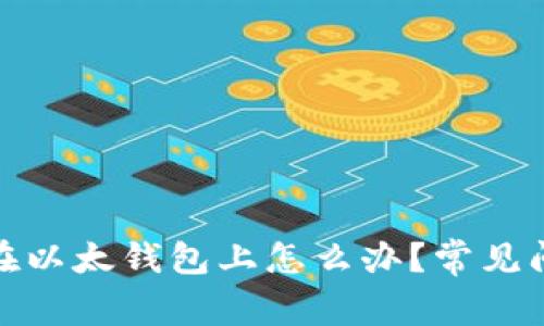 ERC20代币不在以太钱包上怎么办？常见问题与解决方案