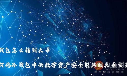 冷钱包怎么转到火币

如何将冷钱包中的数字资产安全转移到火币交易所