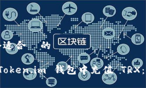 思考一个适合  的

如何在 Token.im 钱包中充值 TRX：详细指南