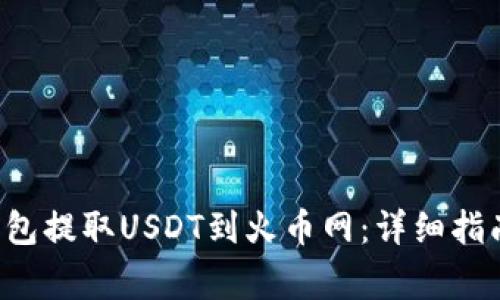 : 如何通过QKI钱包提取USDT到火币网：详细指南与常见问题解答