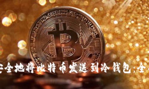 如何安全地将比特币发送到冷钱包：全面指南