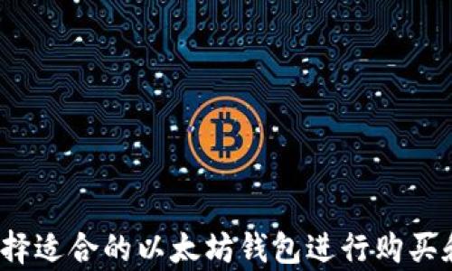 
如何选择适合的以太坊钱包进行购买和存储？